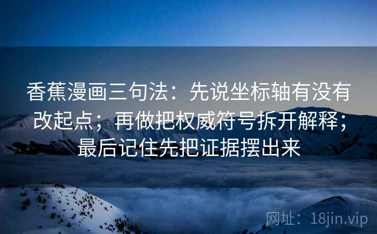 香蕉漫画三句法：先说坐标轴有没有改起点；再做把权威符号拆开解释；最后记住先把证据摆出来