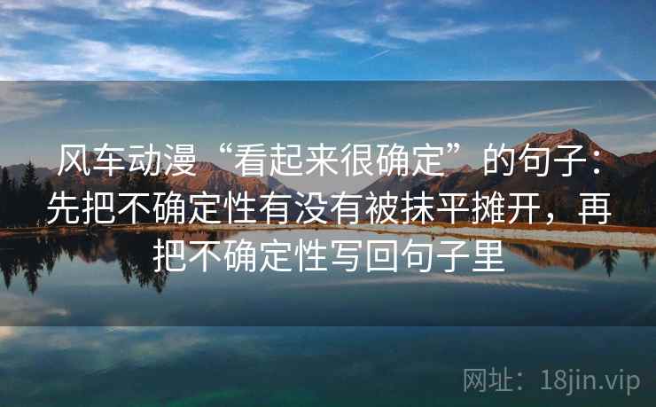 风车动漫“看起来很确定”的句子：先把不确定性有没有被抹平摊开，再把不确定性写回句子里