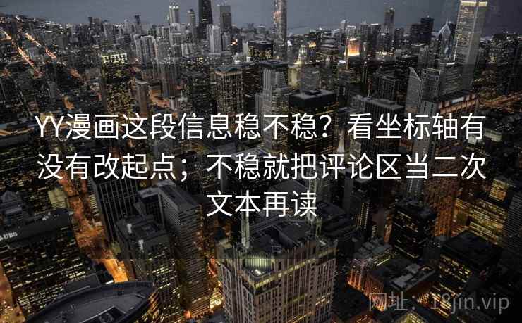 YY漫画这段信息稳不稳？看坐标轴有没有改起点；不稳就把评论区当二次文本再读