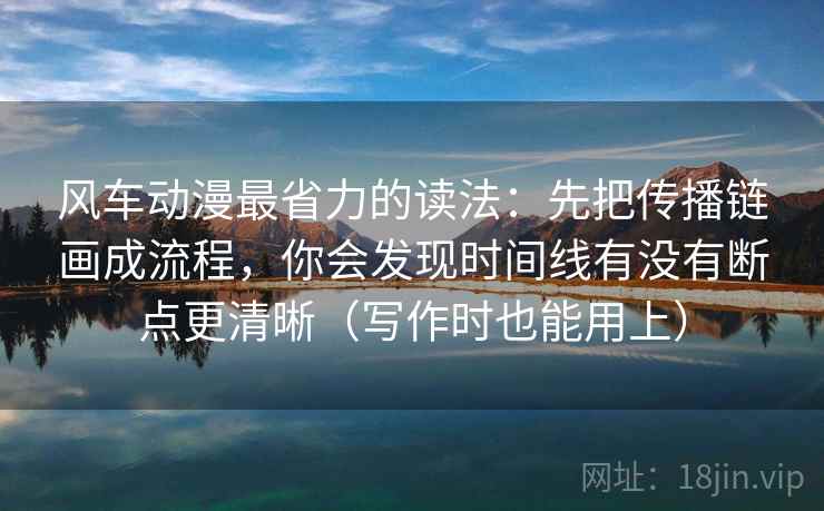 风车动漫最省力的读法：先把传播链画成流程，你会发现时间线有没有断点更清晰（写作时也能用上）