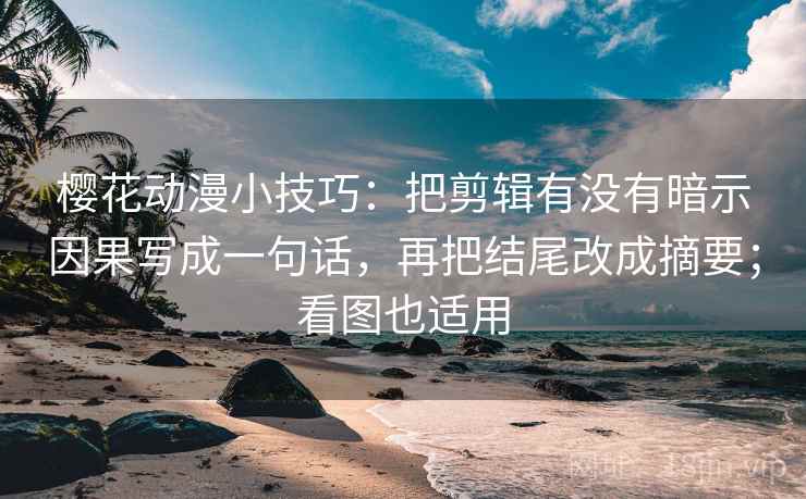 樱花动漫小技巧:把剪辑有没有暗示因果写成一句话,再把结尾改成摘要;看图也适用 樱花动漫小技巧:把剪辑有没有暗示因果写成一句话,再把结尾改成摘要;看图也适用