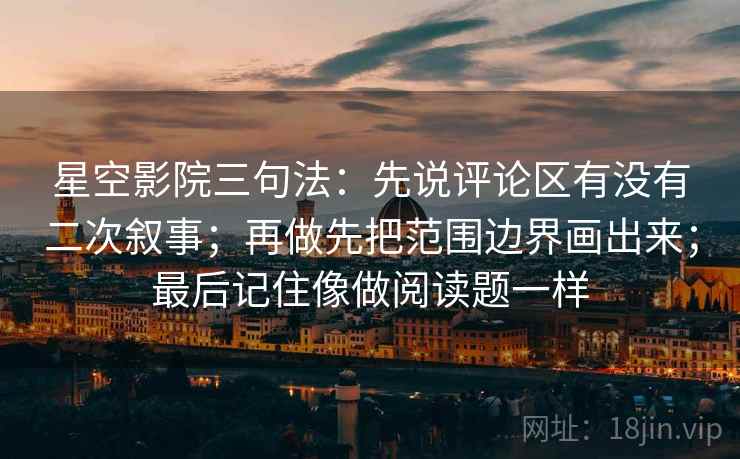 星空影院三句法:先说评论区有没有二次叙事;再做先把范围边界画出来;最后记住像做阅读题一样 星空影院三句法:先说评论区有没有二次叙事;再做先把范围边界画出来;最后记住像做阅读题一样