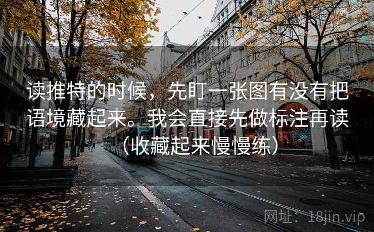 读推特的时候,先盯一张图有没有把语境藏起来。我会直接先做标注再读(收藏起来慢慢练) 读推特的时候,先盯一张图有没有把语境藏起来。我会直接先做标注再读(收藏起来慢慢练)